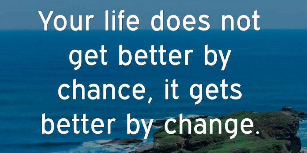 Your Life does not get better by chance , it gets better by change...