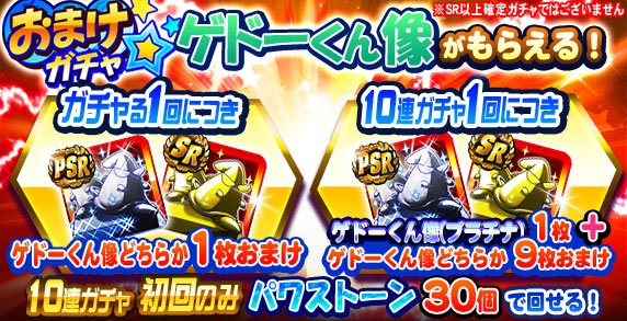 パワプロ プロスピ公式 パワプロアプリ ゲドーくん像おまけ付きガチャ プラス 開催中でやんす 10連ガチャ の初回はパワストーン30個で回せるお得なガチャでやんす おまけとして ゲドーくん像 10枚ついてくるでやんす うち1枚は ゲドーくん