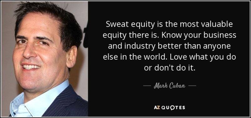 "Sweat equity is the most valuable equity there is… Love what you do or don't do it." – Mark Cuban