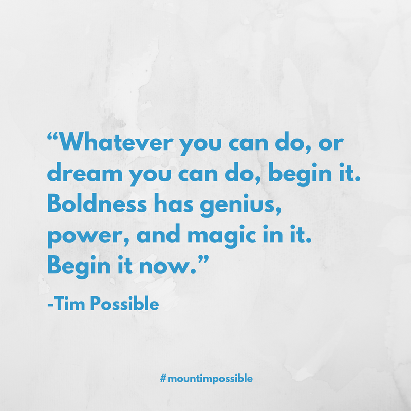 “Whatever you can do, or dream you can do, begin it.  Boldness has genius, power, and magic in it. Begin it now.” #MounTimPossible