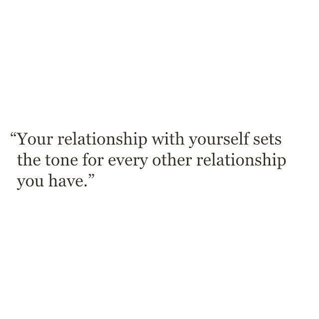 Your relationship with yourself sets the tone for every other relationship you have.