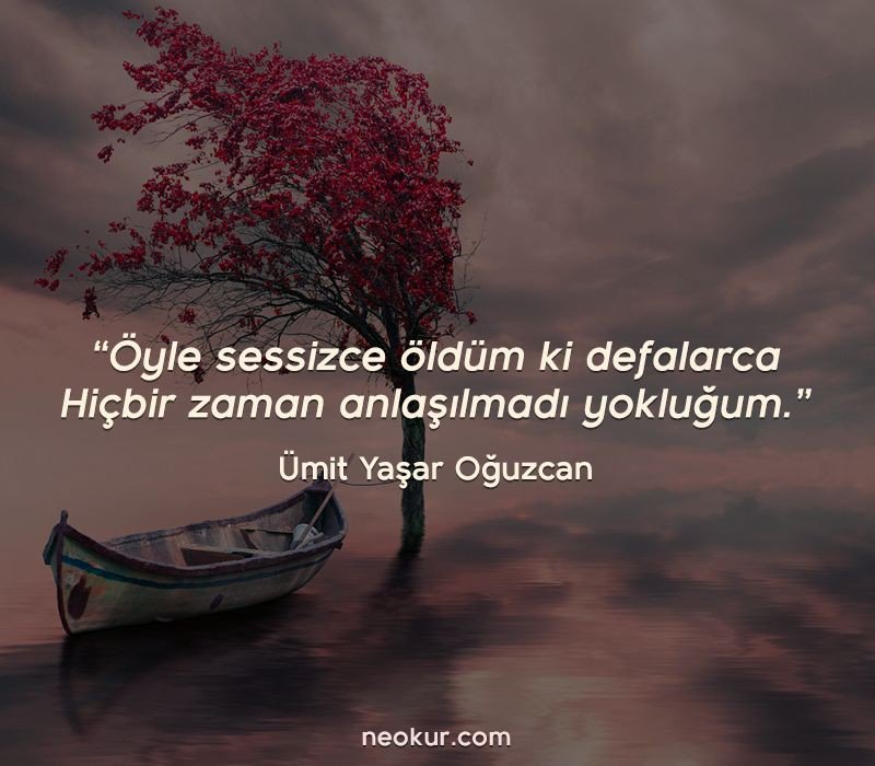 "Öyle sessiz öldüm ki defalarca Hiçbir zaman anlaşılmadı yokluğum." #ÜmitYaşarOğuzcan