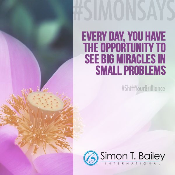 SimonTBailey's tweet photo. "Every day, you have the opportunity to see big miracles in small problems." #SIMONSAYS #ShiftYourBrilliance https://t.co/T0ZEwP9DKo