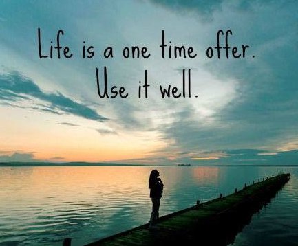 Life is a one time offer. Use it well...