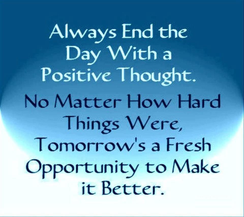 Always End the #Day With a #PositiveThought. No Matter How #HardThings Were, #Tomorrow's a #Fresh #Opportunity to Make it #Better.