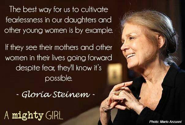 Happy birthday, Gloria Steinem! I love this quote on fear, being brave, and setting a good example. 