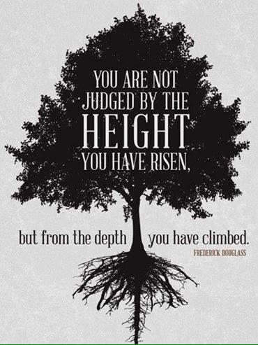You are not judged by the height you have risen. 
But from the depth you have climbed.