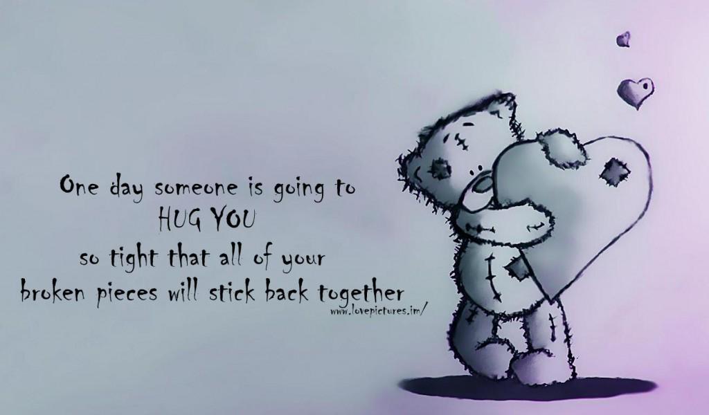 Image result for "One day someone is going to hug you so tight. that all of your broken pieces will stick back together" - Anonymous