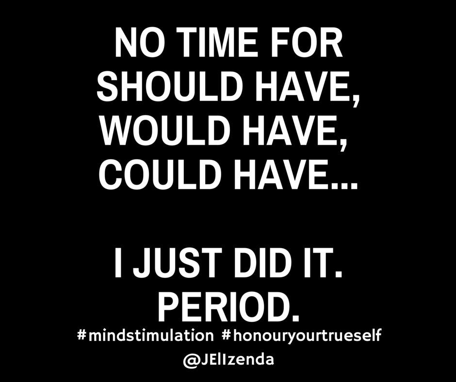 JElizenda's tweet image. No Time for should have, could have, would have... I just did it. Period. #mindstimulation #honouryourtrueself