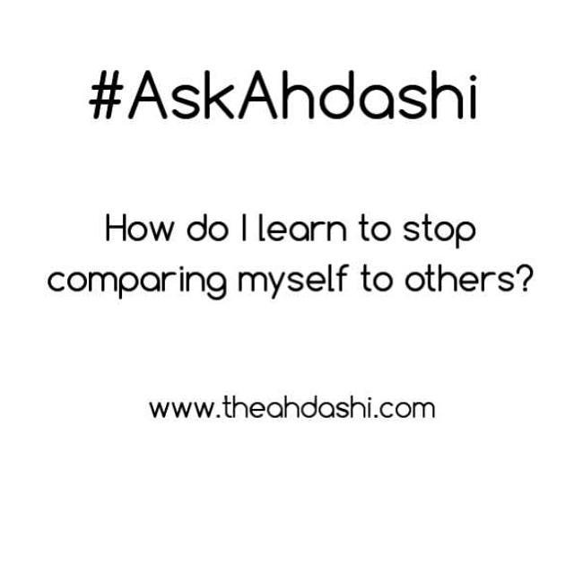 #AskAhdashi - How do I learn to stop comparingmyself to others?

See: theahdashi.com