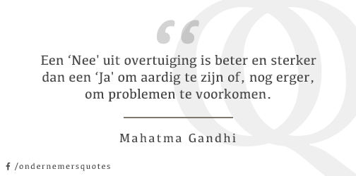 Een ‘Nee' uit overtuiging is beter en sterker dan een ‘Ja' om aardig te zijn .... - Mahatma Gandhi #ondernemersquotes