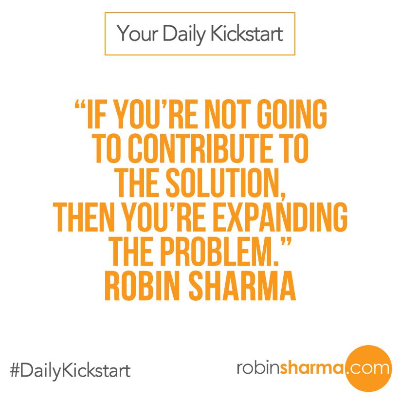 RobinSharma's tweet photo. Your #DailyKickstart: If you're not going to contribute to the solution, then you're expanding the problem. http://t.co/qVkXYnpK9C