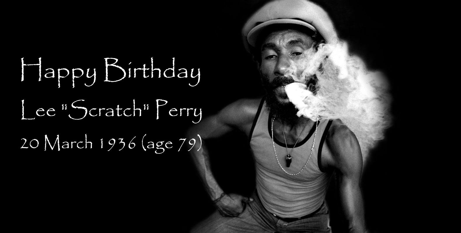 Happy Birthday  Lee \"Scratch\" Perry 
 20 March 1936 (age 79)    