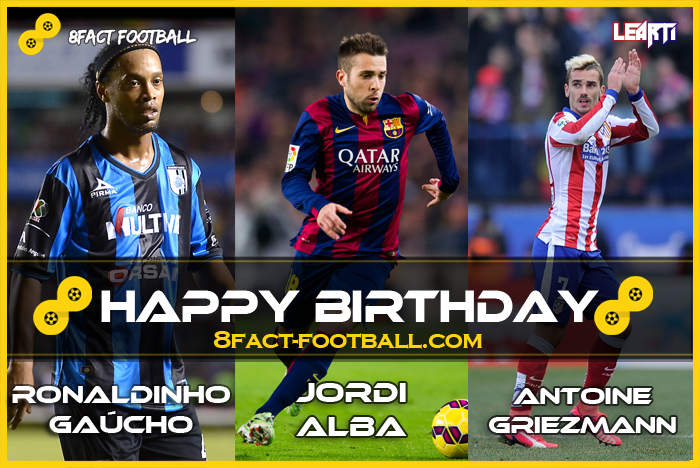   Happy Birthday : Ronaldinho Gaúcho (35), Jordi Alba (26), Antoine Griezmann (24). 