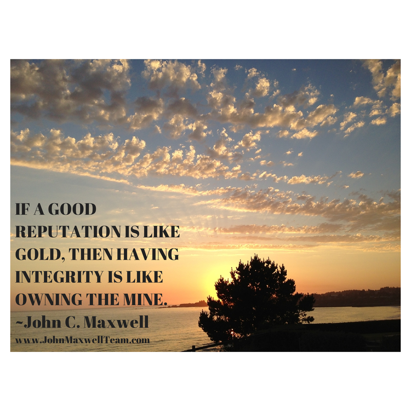 If a good reputation is like gold, then having integrity is like owning the mine. ~John Maxwell