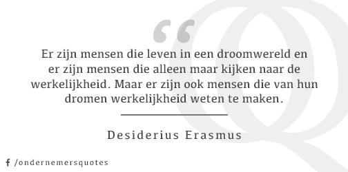 ... leven in een droomwereld ... kijken naar de werkelijkheid ... van dromen werkelijkheid maken - Desiderius Erasmus