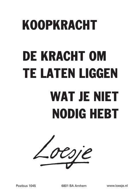 Echte koopkracht = de kracht om te laten liggen wat je niet nodig hebt (Loesje)