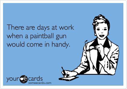 ER_glitter's tweet image. I feel like I need a paintball gun for a few of my coworkers... #sorrynotsorry #erproblems
