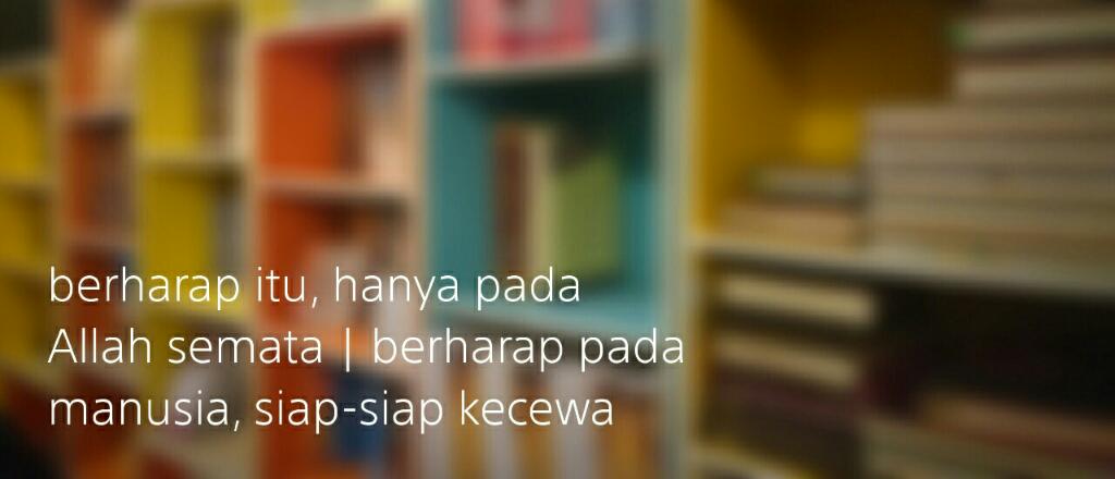 berharap itu, hanya pada Allah semata | berharap pada manusia, siap-siap kecewa :)