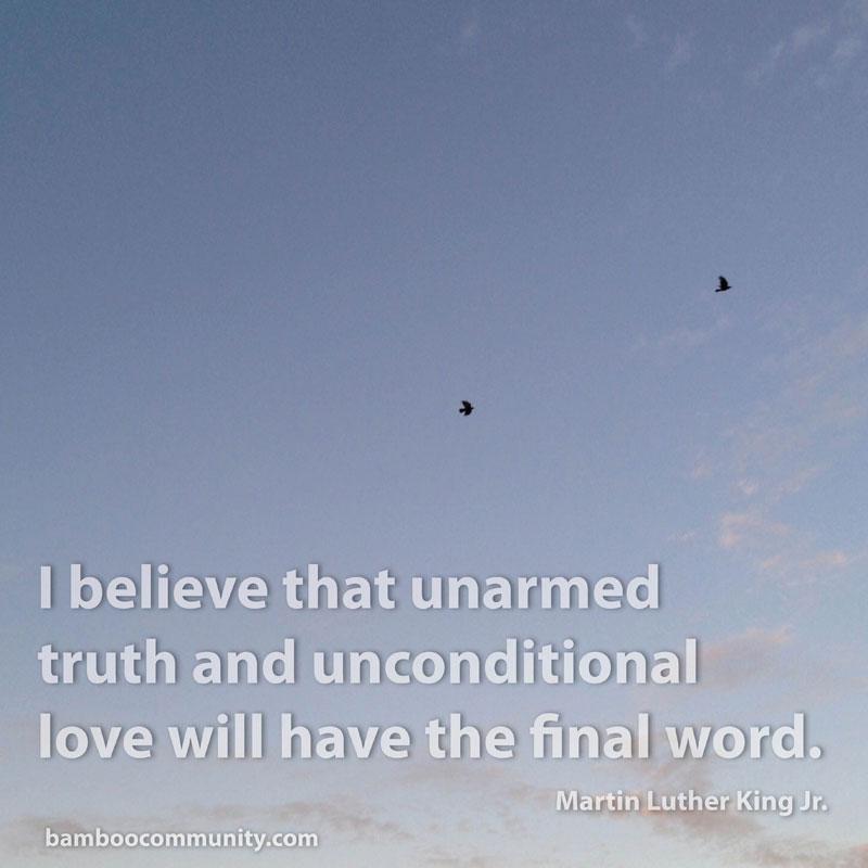 bamboo_tweet's tweet photo. I believe that unarmed truth and unconditional love will have the final word. #quote #quotoftheweek #bamboocommunity http://t.co/g3VRF49GlU