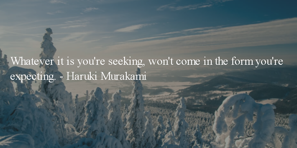 priankajhingan's tweet photo. Whatever it is you're seeking, won't come in the form you're expecting. - Haruki Murakami #MKM915 #FoodForThought http://t.co/mkPUSWeVgj