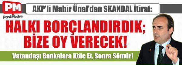 "Halkı borçlandırdık. Bize oy vermek zorunda."
BİR GÜN BU HALK UYANİRSA SANA NE YAPACAGINI İYİ BİLİR.