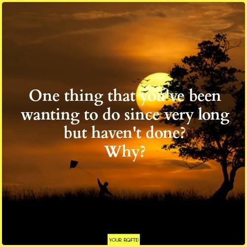 It's time for Your RQFTD!

The one thing you've always dreamt of doing, but haven't done it. Why?

Thank you Anjal …
