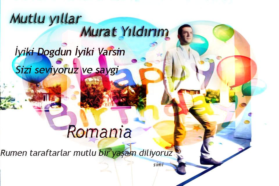 Murat Yildirim Iyi ki dogdun! Iyi ki  varsin!
Mutlu Yillar! Happy birthday! ROMANIA fanlar! 