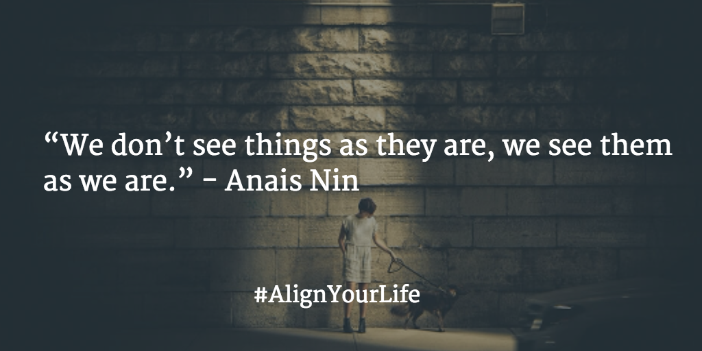 “We don’t see things as they are, we see them as we are.” - Anais Nin #AlignYourLife