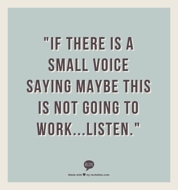 "If there is a small voice saying maybe this is not going to work... Listen."