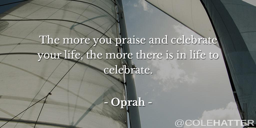 colehatter's tweet photo. The more you praise and celebrate your life, the more there is in life to celebrate. - Oprah http://t.co/dZDLXveOV1