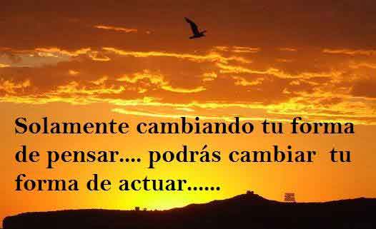 Solo cambiando tu forma de pensar puedes cambiar tu forma de actuar ...