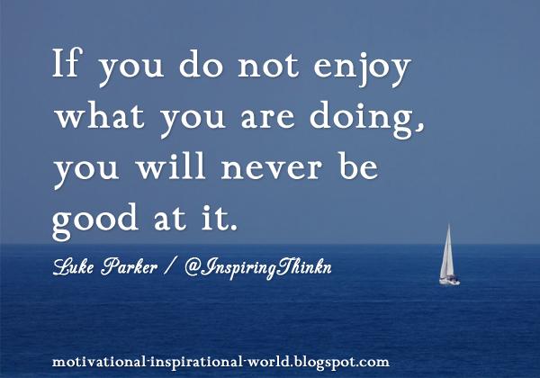 InspiringThinkn's tweet photo. If you do not enjoy what you are doing ...... Luke Parker http://t.co/55hL4drPns