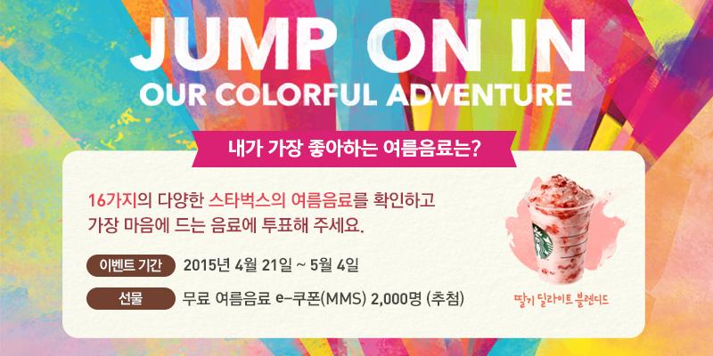 Find Your Colorful Adventure ! 스타벅스 여름음료 투표이벤트
istarbucks.co.kr/2015summer/