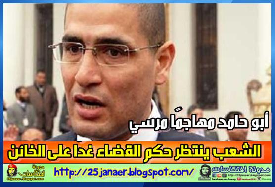 أبو حامد مهاجمًا مرسي الشعب ينتظر حكم القضاء غدًا على الخائن