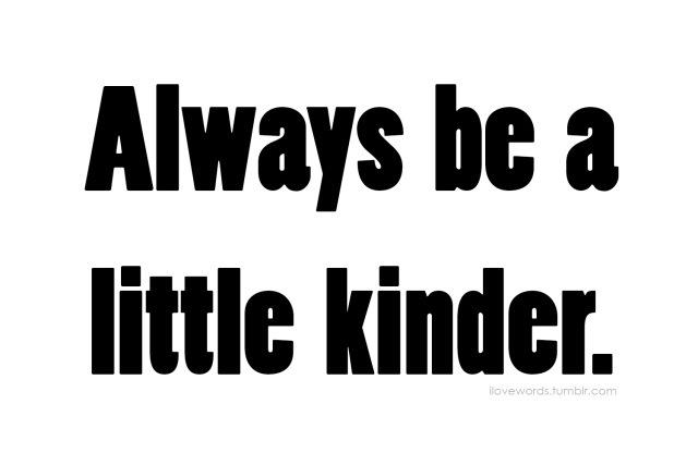Always be a little kinder. #kindness