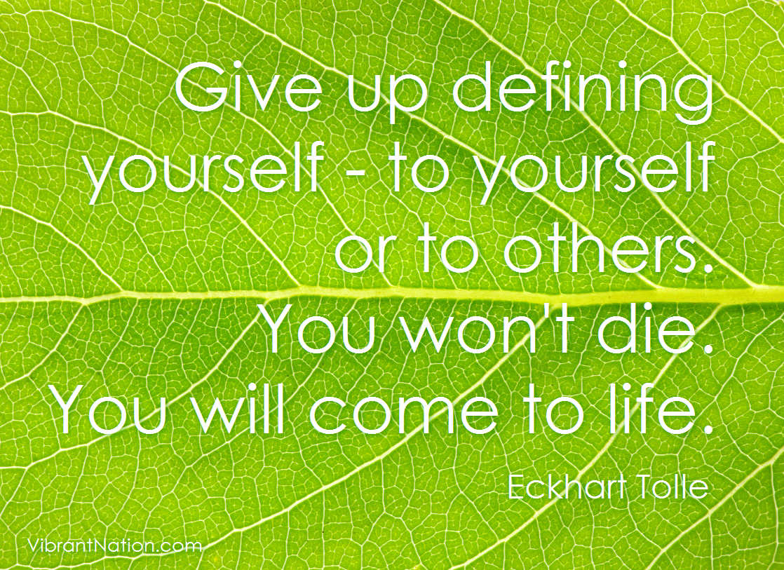 theClickLLC's tweet image. Give up defining yourself - to yourself or to others. You won't die. You will come to life. @EckhartTolle