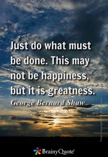 Just do what must be done. This may not be happiness, but it is greatness. #dreambig brainyquote.com/s/a_5dd97