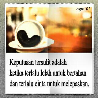 Keputusan tersulit adlh ketika terlalu lelah utk bertahan dan terlalu cinta utk melepaskan.
