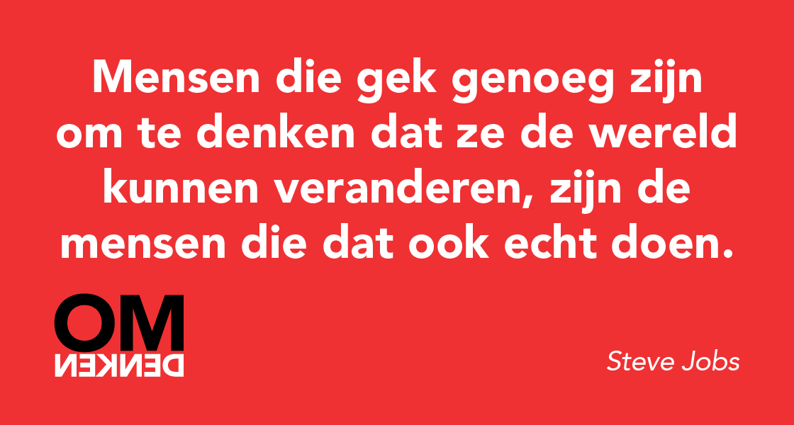Mensen die zo gek zijn om te denken dat ze de wereld kunnen veranderen, zijn de mensen die dat ook echt doen. (Jobs)