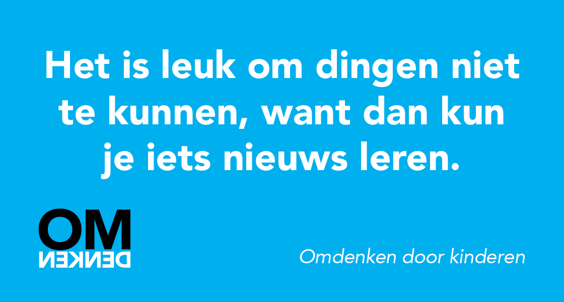 Het is leuk om dingen niet te kunnen, want dan kun je iets nieuws leren.
