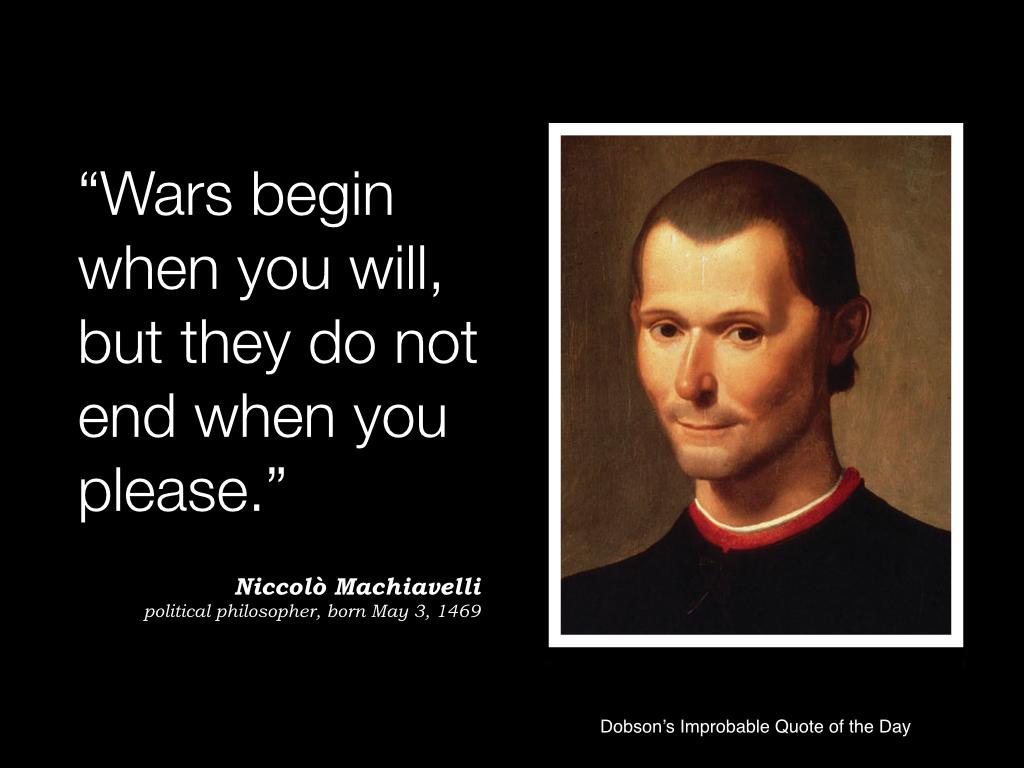 "Wars begin when you will, but they do not end when you please." 
N. Machiavelli
born 3 May 1469 
via <a href="/SideWiseThinker/">Michael Dobson</a>
