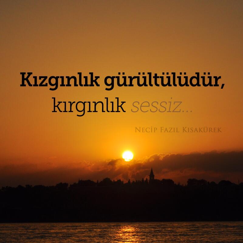 "Kızgınlık gürültülüdür, kırgınlık sessiz..." [N.F.K.]