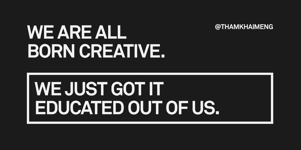 ThamKhaiMeng's tweet photo. We are all born creative. We just got it educated out of us. http://t.co/GkiHwQwGwX