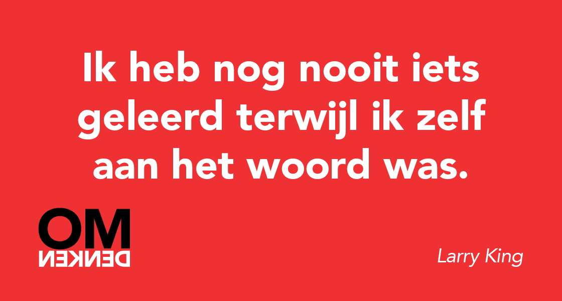 Ik heb nog nooit iets geleerd terwijl ik zelf aan het woord was. (Larry King)