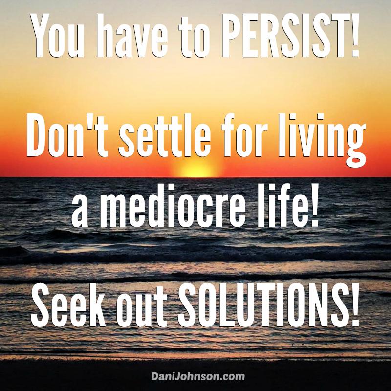 chick4justice's tweet photo. You have to PERSIST! Don't just settle for living a mediocre life!! Seek out SOLUTIONS! http://t.co/HXx7UUed4c