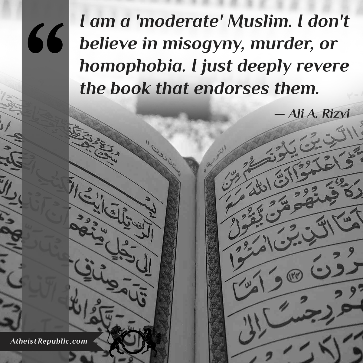 AtheistRepublic's tweet photo. Moderate Muslim: I don't believe in misogyny, murder, homophobia. I revere a book that endorses them -@aliamjadrizvi http://t.co/wTUTqxYwbO