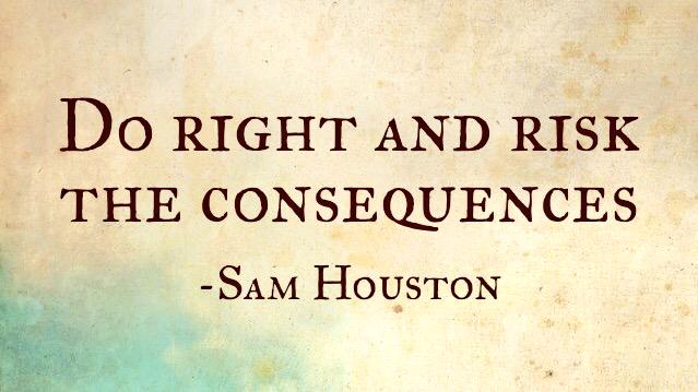 Do right and risk the consequences. - Sam Houston
