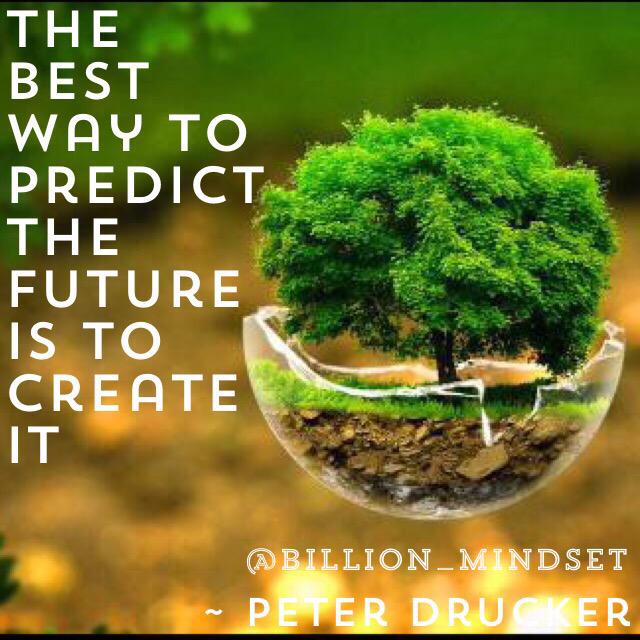 "The best way to predict the future is to create it"

~ Peter Drucker