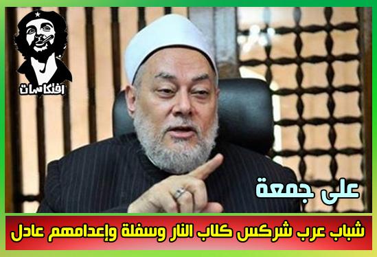 على جمعة:شباب عرب شركس كلاب النار وسفلة وإعدامهم عادل